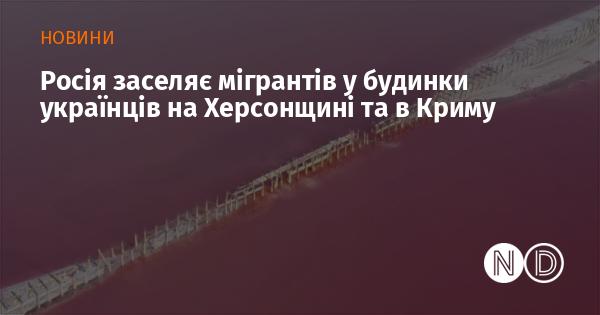 Росія розміщує мігрантів у помешканнях українців на Херсонщині та в Криму.
