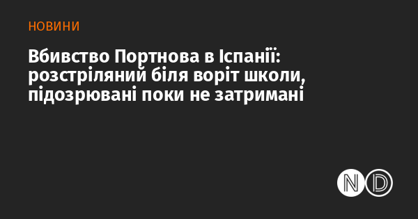 Вбивство Портнова в Іспанії: розстріляли поблизу школи, підозрюваних досі не затримали.