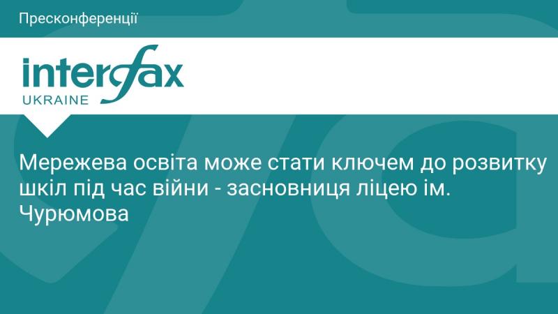 Мережеве навчання може виявитися важливим чинником для вдосконалення шкільної освіти в умовах війни, стверджує засновниця ліцею ім. Чурюмова.