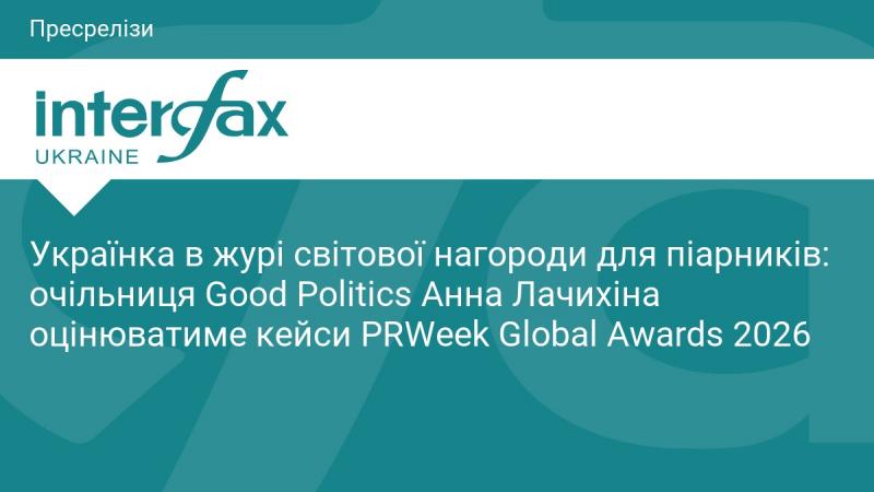 Українка в складі журі міжнародної премії для фахівців з PR: керівниця Good Politics Анна Лачихіна буде оцінювати проєкти на PRWeek Global Awards 2026.